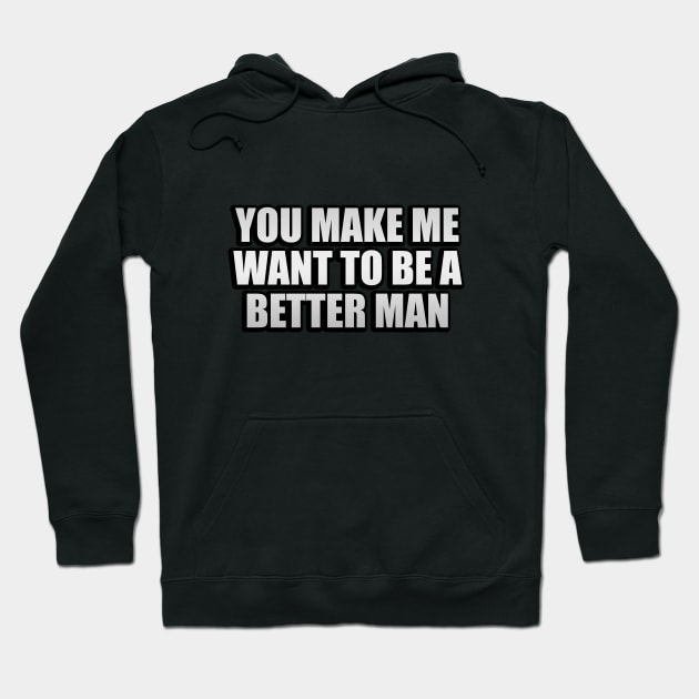 You make me want to be a better man Hoodie by CRE4T1V1TY